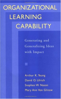 Arthur K. Yeung, Dave Ulrich, Stephen W. Nason, Mary A. Von Glinow — Organizational Learning Capability: Generating and Generalizing Ideas with Impact