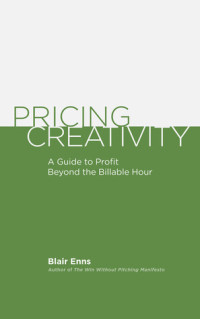 Blair Enns — Pricing Creativity: A Guide to Profit Beyond the Billable Hour