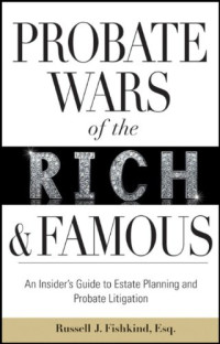 Russell J. Fishkind — Probate Wars of the Rich and Famous: An Insider's Guide to Estate Planning and Probate Litigation