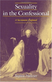 Stephen Haliczer — Sexuality in the Confessional: A Sacrament Profaned