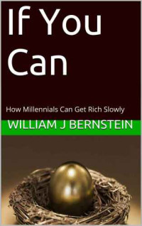 William J Bernstein — If You Can - How Millennials Can Get Rich Slowly