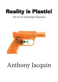 Anthony Jacquin — Reality is Plastic: The Art of Impromptu Hypnosis