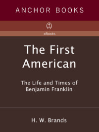 H.W. Brands — The First American: The Life and Times of Benjamin Franklin