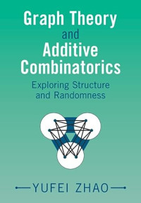 Yufei Zhao — Graph Theory and Additive Combinatorics: Exploring Structure and Randomness