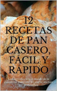Pina Oliveira — 12 recetas de pan casero, fácil y rápido: Una introducción al mundo de la panadería, para todo los que se animan por primera vez (Spanish Edition)