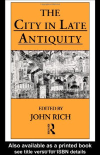 John Rich — The City in Late Antiquity (Leicester-Nottingham Studies in Ancient Society)
