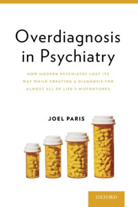 Joel Paris — Overdiagnosis in Psychiatry: How Modern Psychiatry Lost Its Way While Creating a Diagnosis for Almost All of Life's Misfortunes