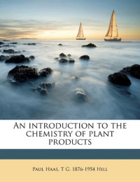 Paul Haas, T G. 1876-1954 Hill — An Introduction To The Chemistry Of Plant Products: On The Nature And Significance Of The Commoner Organic Compounds Of Plants