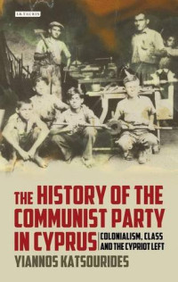 Yiannos Katsourides — The History of the Communist Party in Cyprus: Colonialism, Class and the Cypriot Left