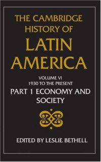 Leslie Bethell — The Cambridge History of Latin America, Volume 6: Latin America Since 1930, Book 1) Economy, Society, and Politics