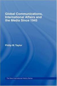 Philip Taylor — Global Communications, International Affairs and the Media Since 1945 (New International History Series)