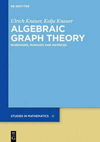 Ulrich Knauer, Kolja Knauer — Algebraic Graph Theory: Morphisms, Monoids and Matrices