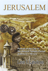 Lee I. Levine — Jerusalem: Portrait of the City in the Second Temple Period (538 S.C.E. - 70 C.E.)