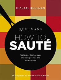 Michael Ruhlman — Ruhlman’s How to Saute: Foolproof Techniques and Recipes for the Home Cook