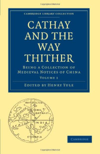 Henry Yule (editor) — Cathay and the Way Thither, Volume 1: Being a Collection of Medieval Notices of China