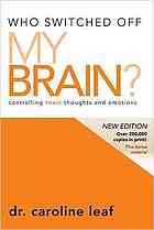 Caroline Leaf — Who switched off my brain? : controlling toxic thoughts and emotions