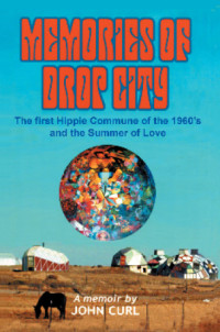 Joun Curl — Memories of Drop City: The First Hippie Commune of the 1960s and the Summer of Love. A Memoir