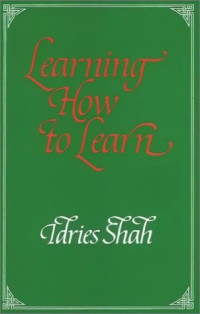 Idries Shah — Learning How to Learn : Psychology and Spirituality in the Sufi Way