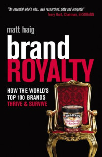 Matt Haig — Brand Royalty: How the Worlds Top 100 Brands Thrive & Survive
