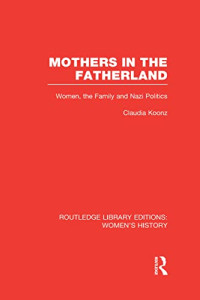 Claudia Koonz — Mothers in the Fatherland: Women, the Family and Nazi Politics