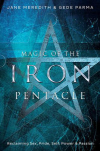 Meredith, Jane;Parma, Gede — Magic of the Iron Pentacle: Reclaiming Sex, Pride, Self, Power & Passion