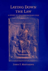 John E. Matthews — Laying Down the Law: A Study of the Theodosian Code