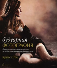 Роу К. — Будуарная фотография. Полное практическое руководство по созданию чувственных фотоснимков