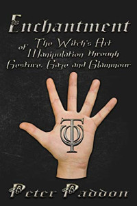 Peter Paddon — Enchantment: The Witches’ Art of Manipulation by Gesture, Gaze and Glamour