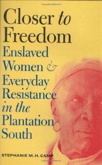 Stephanie M. H. Camp — Closer to Freedom: Enslaved Women and Everyday Resistance in the Plantation South