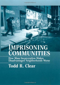 Todd R. Clear — Imprisoning Communities - How Mass Incarceration Makes Disadvantaged Neighborhoods Worse (Studies in Crime and Public Policy)