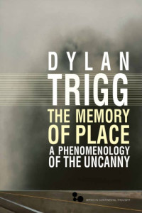 Dylan Trigg — The Memory of Place: A Phenomenology of the Uncanny