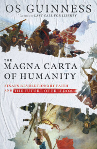 Os Guinness — The Magna Carta of Humanity: Sinai's Revolutionary Faith and the Future of Freedom
