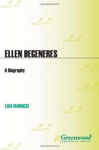 Lisa Iannucci — Ellen DeGeneres: A Biography (Greenwood Biographies)