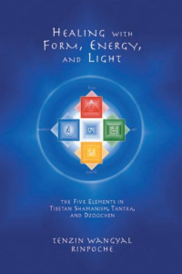 Tenzin Wangyal Rinpoche — Healing with Form, Energy, and Light: The Five Elements in Tibetan Shamanism, Tantra, and Dzogchen
