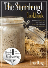 Grace Dough — The Sourdough Cookbook for Beginners: Learn the FINE ART of Fermented Bread and Become a Master Baker