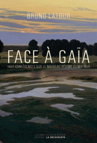 Bruno Latour — Face à Gaïa : huit conférences sur le nouveau régime climatique