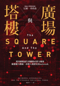 尼爾 · 弗格森 (Ferguson, Niall) 著 ; 葉品岑 譯 — 廣場與塔樓 : 從印刷術誕生到網路社群力爆發, 顛覆權力階級, 改變人類歷史的 = The Square and the Tower: Networks and Power, from the Freemasons to Facebook