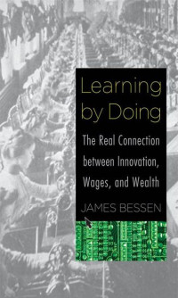 James Bessen — Learning by Doing: The Real Connection between Innovation, Wages, and Wealth
