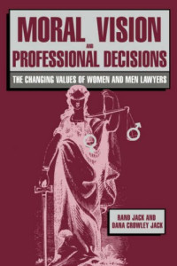 Rand Jack, Dana Crowley Jack — Moral Vision and Professional Decisions: The Changing Values of Women and Men Lawyers