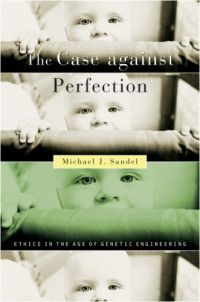 Michael J. Sandel — The Case against Perfection - Ethics in the Age of Genetic Engineering