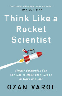 Ozan Varol — Think Like a Rocket Scientist: Simple Strategies You Can Use to Make Giant Leaps in Work and Life