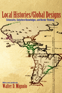Walter D. Mignolo — Local Histories/Global Designs: Coloniality, Subaltern Knowledges, and Border Thinking
