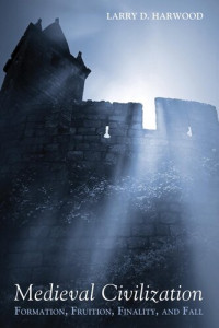 Larry D. Harwood — Medieval civilization : formation, fruition, finality, and fall.