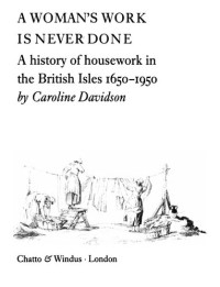 Caroline Davidson — A Woman's Work Is Never Done : A History of Housework in British Isles 1650 - 1950
