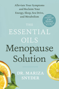 Mariza Snyder — The Essential Oils Menopause Solution : Alleviate Your Symptoms and Reclaim Your Energy, Sleep, Sex Drive, and Metabolism