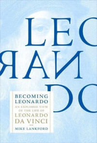 Mike Lankford — Becoming Leonardo: An Exploded View of the Life of Leonardo da Vinci
