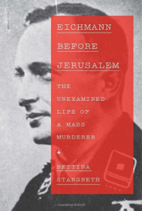 Bettina Stangneth, Ruth Martin (translation) — Eichmann Before Jerusalem: The Unexamined Life of a Mass Murderer