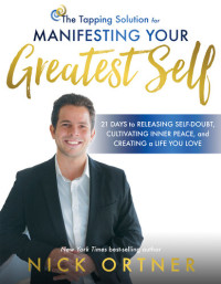 Nick Ortner — The Tapping Solution for Manifesting Your Greatest Self: 21 Days to Releasing Self-Doubt, Cultivating Inner Peace, and Creating a Life You Love