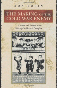 Ron Robin — The Making of the Cold War Enemy: Culture and Politics in the Military-Intellectual Complex