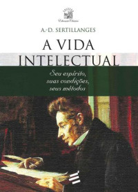 A. D. Sertillanges — A Vida Intelectual: Seu espírito, suas condições, seus métodos